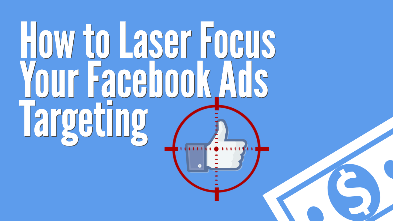 How to Laser Focus your Facebook Ads Targeting